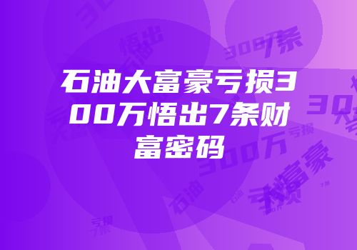 石油大富豪亏损300万悟出7条财富密码