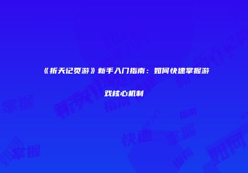 《折天记页游》新手入门指南：如何快速掌握游戏核心机制