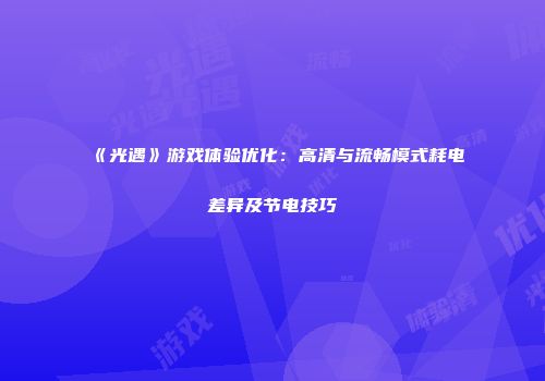 《光遇》游戏体验优化：高清与流畅模式耗电差异及节电技巧