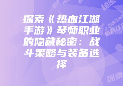 探索《热血江湖手游》琴师职业的隐藏秘密：战斗策略与装备选择