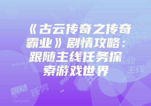 《古云传奇之传奇霸业》剧情攻略：跟随主线任务探索游戏世界
