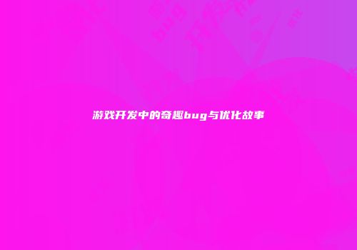 游戏开发中的奇趣bug与优化故事