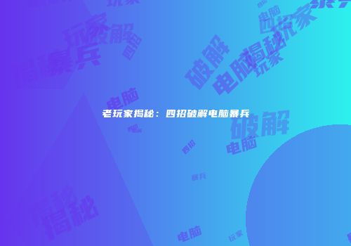 老玩家揭秘：四招破解电脑暴兵