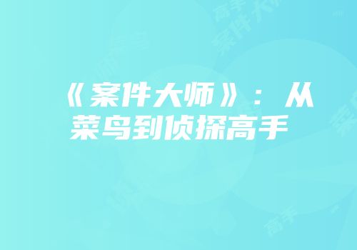 《案件大师》：从菜鸟到侦探高手