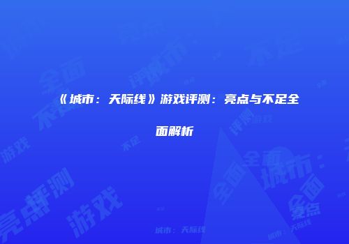《城市：天际线》游戏评测：亮点与不足全面解析