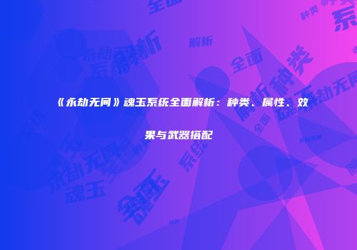 《永劫无间》魂玉系统全面解析：种类、属性、效果与武器搭配