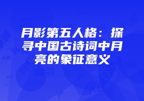 月影第五人格：探寻中国古诗词中月亮的象征意义