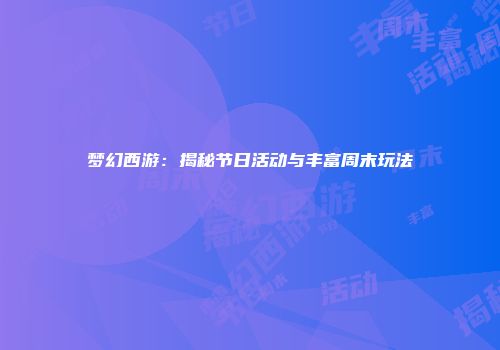 梦幻西游：揭秘节日活动与丰富周末玩法