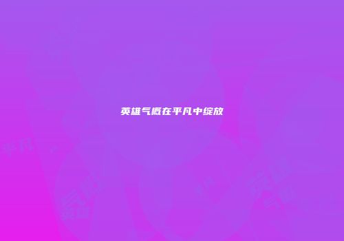 英雄气概在平凡中绽放