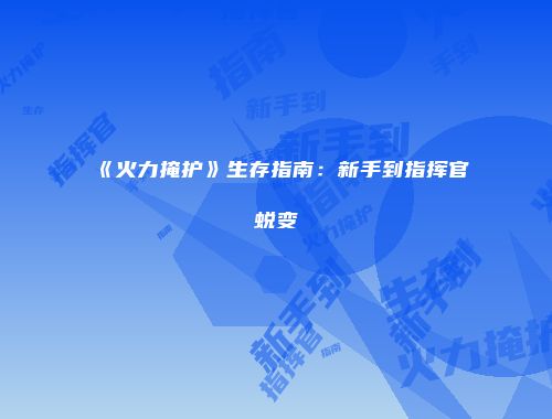 《火力掩护》生存指南：新手到指挥官蜕变