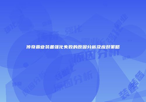 传奇霸业装备强化失败的原因分析及应对策略