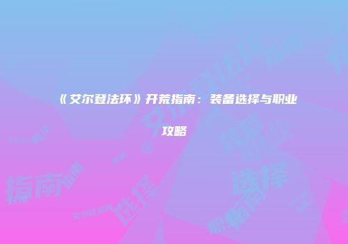 《艾尔登法环》开荒指南：装备选择与职业攻略