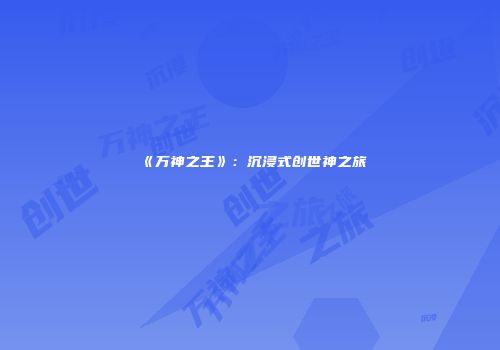 《万神之王》：沉浸式创世神之旅