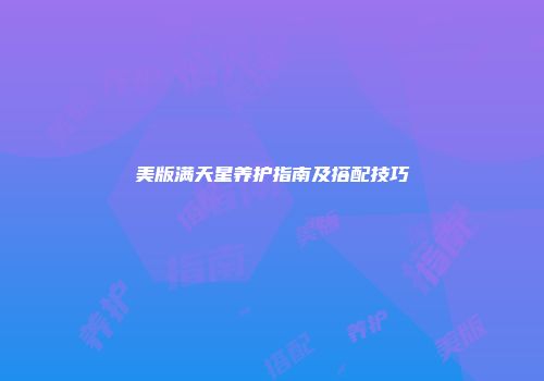 美版满天星养护指南及搭配技巧