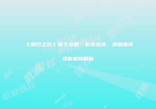 《明日之后》新手攻略：职业选择、武器推荐及新机制解析