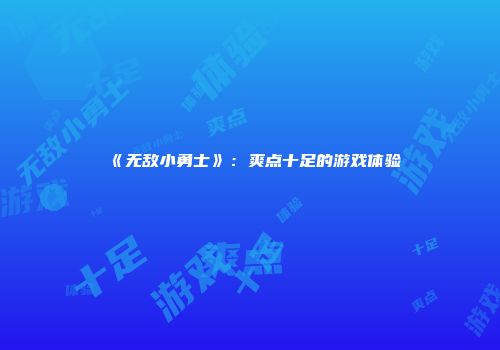 《无敌小勇士》：爽点十足的游戏体验
