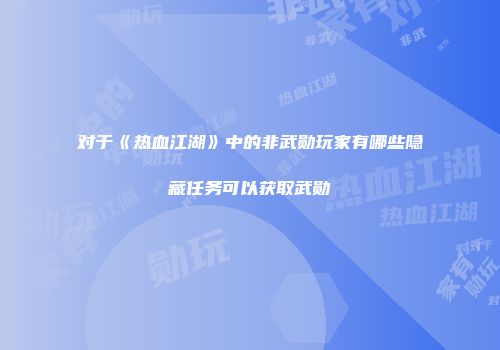 对于《热血江湖》中的非武勋玩家有哪些隐藏任务可以获取武勋