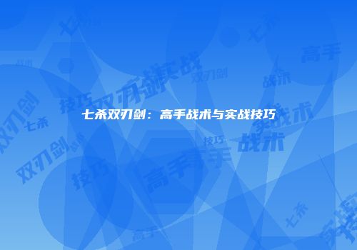 七杀双刃剑：高手战术与实战技巧