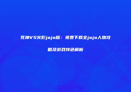 死神VS火影jojo版：免费下载全jojo人物攻略及游戏特色解析