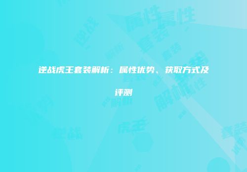 逆战虎王套装解析：属性优势、获取方式及评测
