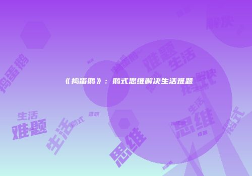 《捣蛋鹅》：鹅式思维解决生活难题