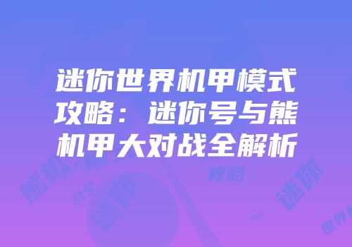 迷你世界机甲模式攻略：迷你号与熊机甲大对战全解析