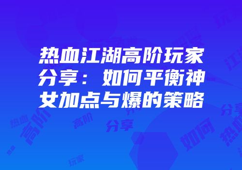 热血江湖高阶玩家分享:如何平衡神女加点与爆的策略