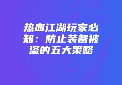 热血江湖玩家必知：防止装备被盗的五大策略