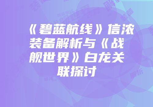 《碧蓝航线》信浓装备解析与《战舰世界》白龙关联探讨