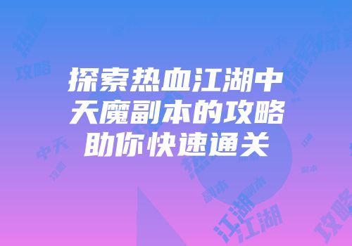 探索热血江湖中天魔副本的攻略助你快速通关