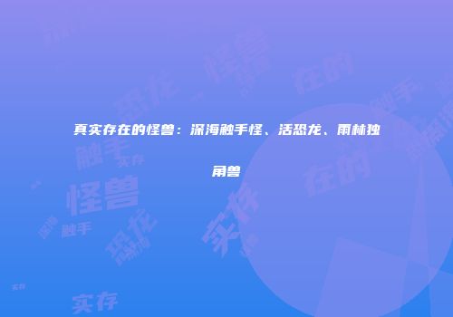 真实存在的怪兽：深海触手怪、活恐龙、雨林独角兽