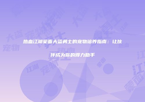热血江湖蒙面大盗勇士的宠物培养指南：让伙伴成为你的得力助手