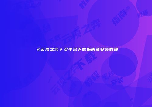 《云顶之弈》多平台下载指南及安装教程