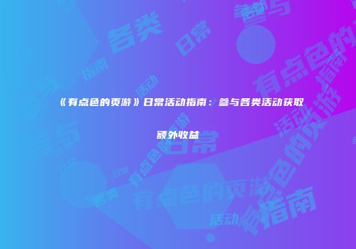 《有点色的页游》日常活动指南：参与各类活动获取额外收益
