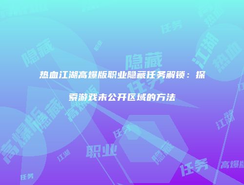 热血江湖高爆版职业隐藏任务解锁：探索游戏未公开区域的方法