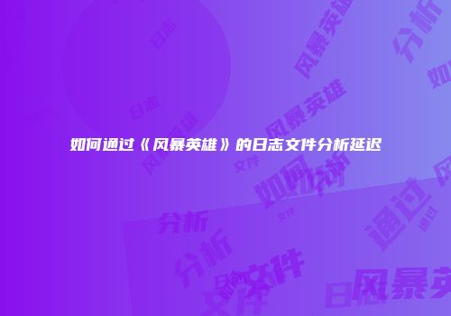 如何通过《风暴英雄》的日志文件分析延迟
