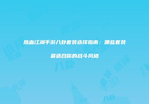 热血江湖手游八卦套装选择指南：哪些套装最适合你的战斗风格
