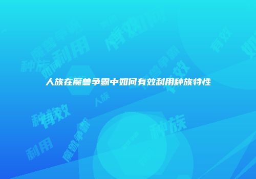 人族在魔兽争霸中如何有效利用种族特性