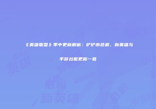 《英雄联盟》季中更新解析：铲铲市危机、新英雄与手游台服更新一览