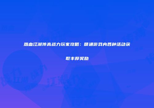 热血江湖传高战力玩家攻略：精通游戏内各种活动获取丰厚奖励