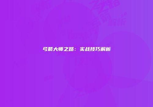 弓箭大师之路：实战技巧解析