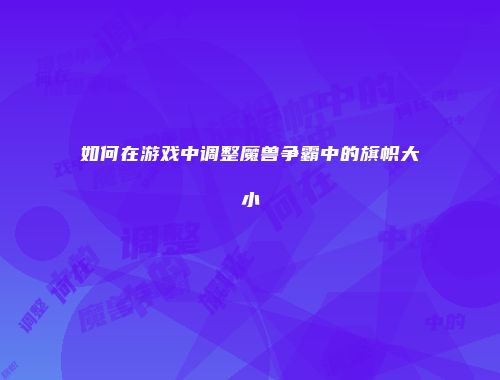 如何在游戏中调整魔兽争霸中的旗帜大小