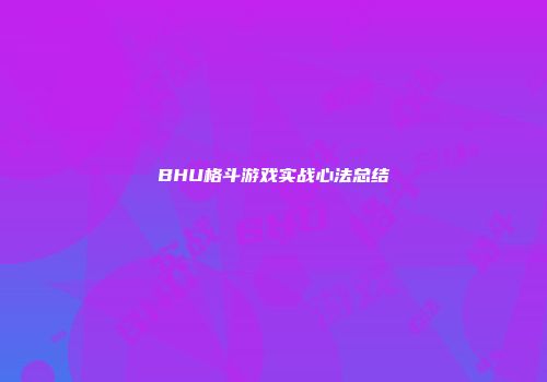 BHU格斗游戏实战心法总结