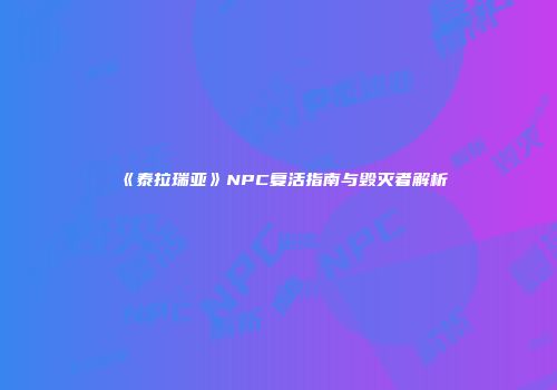 《泰拉瑞亚》NPC复活指南与毁灭者解析
