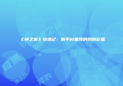 《神之翼》奇遇记：新手村屋顶的翅膀彩蛋