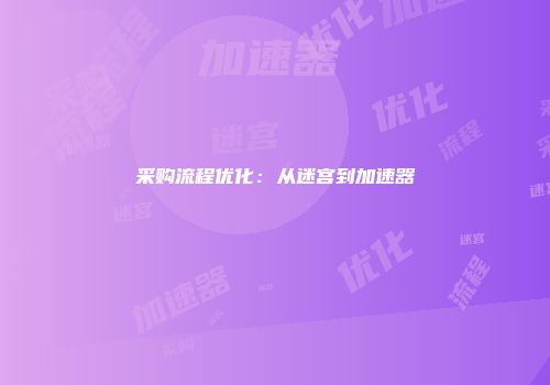 采购流程优化：从迷宫到加速器