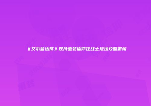 《艾尔登法环》双持重装信仰狂战士玩法攻略解析