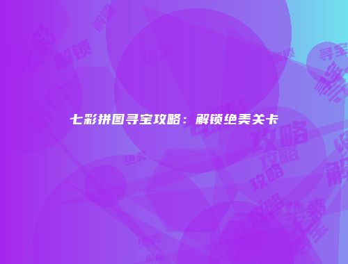 七彩拼图寻宝攻略：解锁绝美关卡