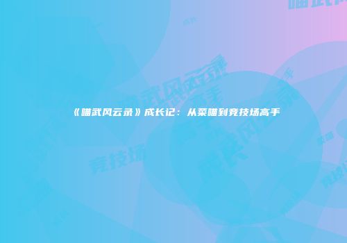 《喵武风云录》成长记：从菜喵到竞技场高手