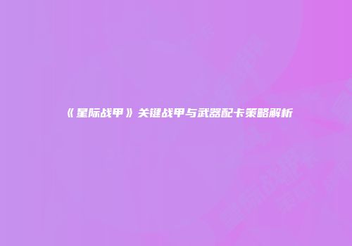 《星际战甲》关键战甲与武器配卡策略解析